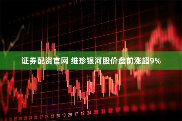 证券配资官网 维珍银河股价盘前涨超9%