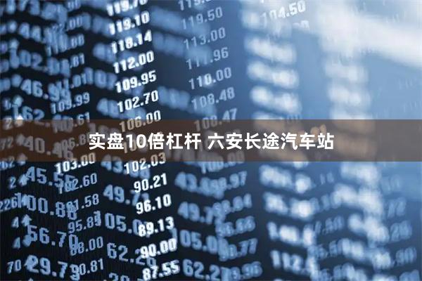 实盘10倍杠杆 六安长途汽车站