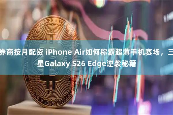 券商按月配资 iPhone Air如何称霸超薄手机赛场，三星Galaxy S26 Edge逆袭秘籍