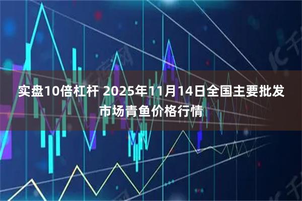 实盘10倍杠杆 2025年11月14日全国主要批发市场青鱼价格行情
