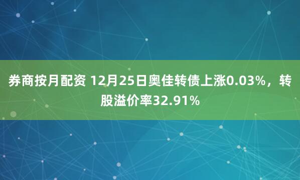 券商按月配资 12月25日奥佳转债上涨0.03%，转股溢价率32.91%